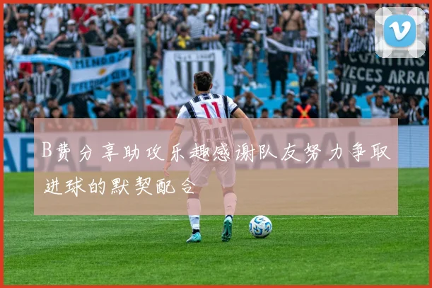 B费分享助攻乐趣感谢队友努力争取进球的默契配合