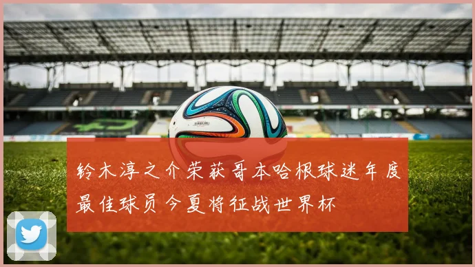铃木淳之介荣获哥本哈根球迷年度最佳球员今夏将征战世界杯