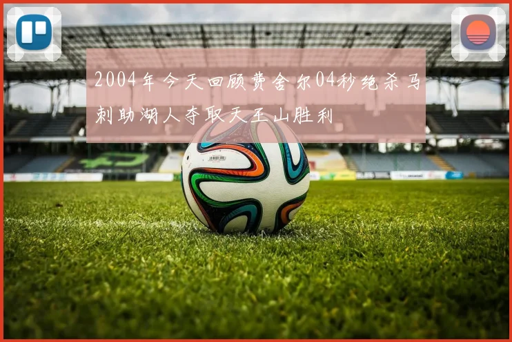 2004年今天回顾费舍尔04秒绝杀马刺助湖人夺取天王山胜利